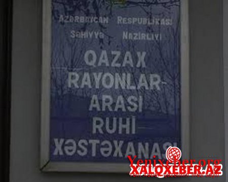 Qazax Rayonlararası Ruhi Xəstəxanasında xəstələr dilənçiliyə vadar edilir -